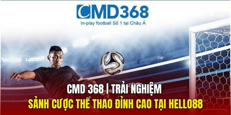 CMD 368 - Đối Tác Cung Cấp Kèo Thể Thao Uy Tín Tại Hello88