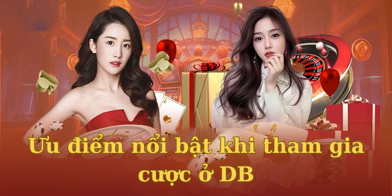 Ưu điểm nổi bật khi tham gia cược ở DB