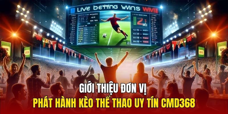 Giới thiệu đơn vị phát hành kèo thể thao uy tín CMD368