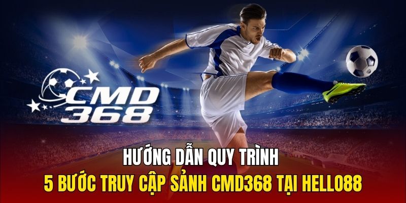 Hướng dẫn quy trình 5 bước truy cập sảnh CMD368 tại Hello88