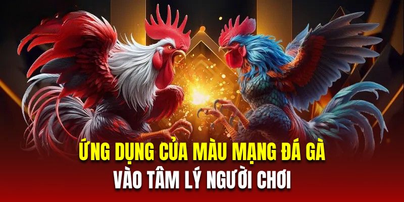 Ứng dụng của màu mạng đá gà vào tâm lý người chơi